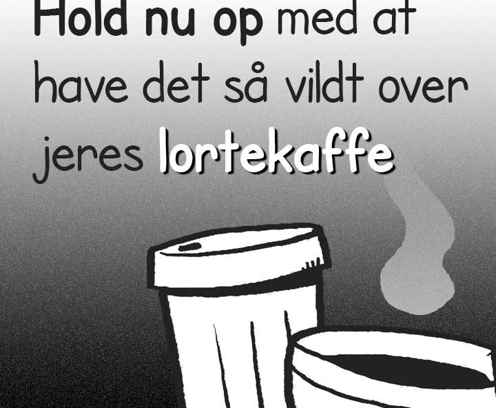 Hold nu op med at have det så vildt over jeres lortekaffe