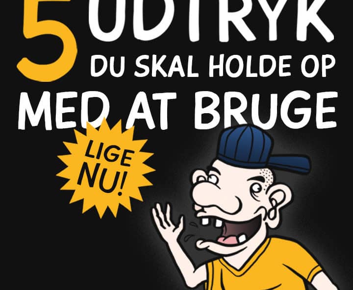 5 udtryk du skal holde op med at bruge - Lige nu!